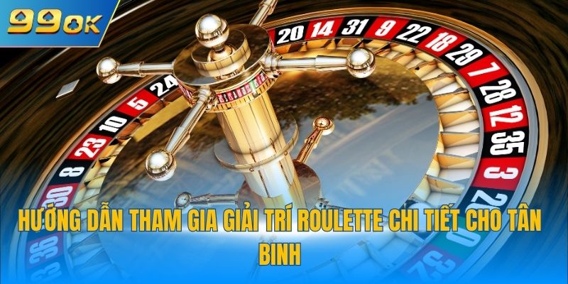 Hướng dẫn tham gia giải trí roulette chi tiết cho tân binh