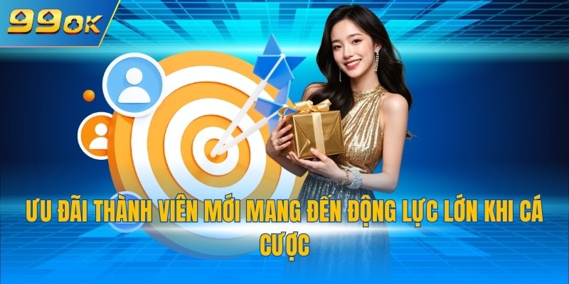Ưu đãi thành viên mới mang đến động lực lớn khi cá cược